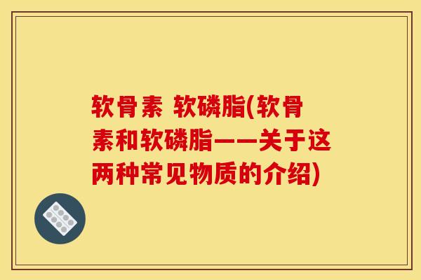 软骨素 软磷脂(软骨素和软磷脂——关于这两种常见物质的介绍)-第1张图片-关节骑士 软骨素 软磷脂(软骨素和软磷脂——关于这两种常见物质的介绍)-第1张图片-关节骑士