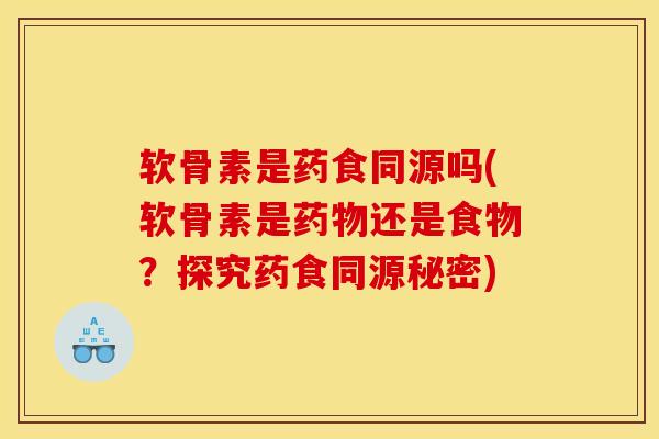 软骨素是药食同源吗(软骨素是药物还是食物？探究药食同源秘密)