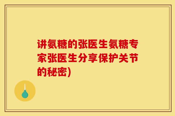 讲氨糖的张医生氨糖专家张医生分享保护关节的秘密)