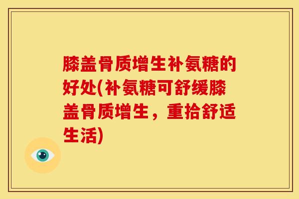 膝盖骨质增生补氨糖的好处(补氨糖可舒缓膝盖骨质增生,重拾舒适生活)-第1张图片-关节骑士 膝盖骨质增生补氨糖的好处(补氨糖可舒缓膝盖骨质增生,重拾舒适生活)-第1张图片-关节骑士