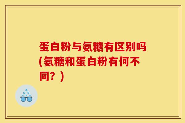 蛋白粉与氨糖有区别吗(氨糖和蛋白粉有何不同？)