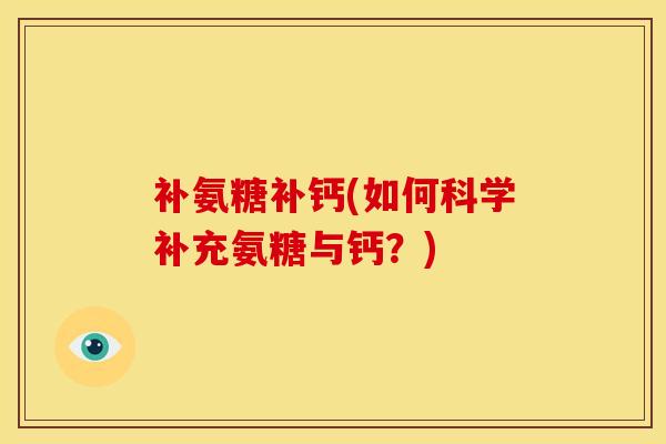 补氨糖补钙(如何科学补充氨糖与钙？)