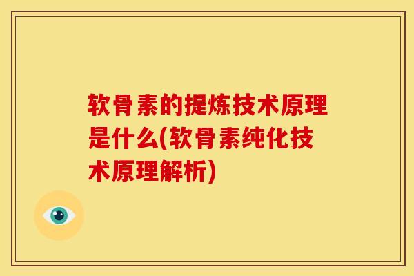 软骨素的提炼技术原理是什么(软骨素纯化技术原理解析)