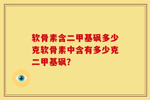 软骨素含二甲基砜多少克软骨素中含有多少克二甲基砜？