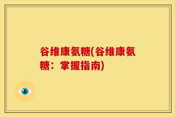 谷维康氨糖(谷维康氨糖：掌握指南)