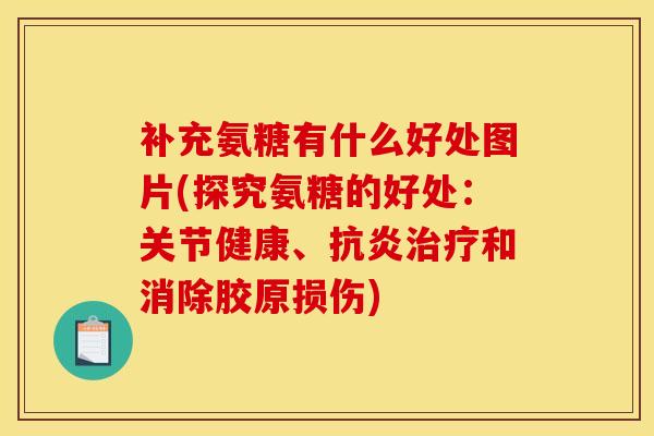 补充氨糖有什么好处图片(探究氨糖的好处：关节健康、抗炎治疗和消除胶原损伤)