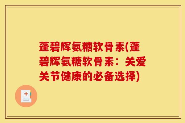 蓬碧辉氨糖软骨素(蓬碧辉氨糖软骨素：关爱关节健康的必备选择)