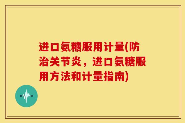 进口氨糖服用计量(防治关节炎，进口氨糖服用方法和计量指南)