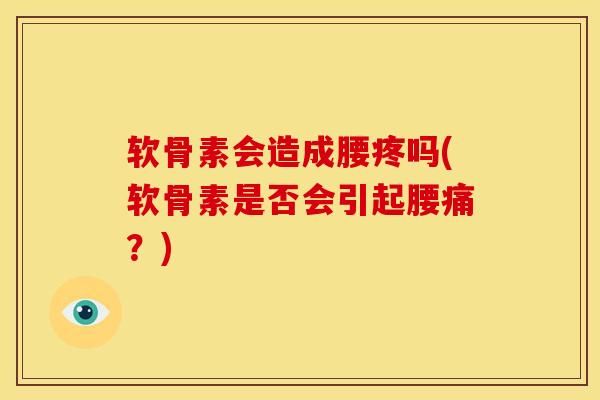 软骨素会造成腰疼吗(软骨素是否会引起腰痛？)