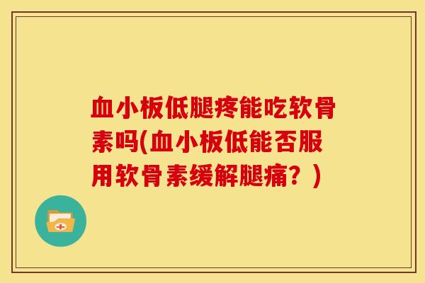 血小板低腿疼能吃软骨素吗(血小板低能否服用软骨素缓解腿痛？)