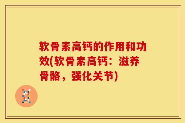软骨素高钙的作用和功效(软骨素高钙：滋养骨骼，强化关节)