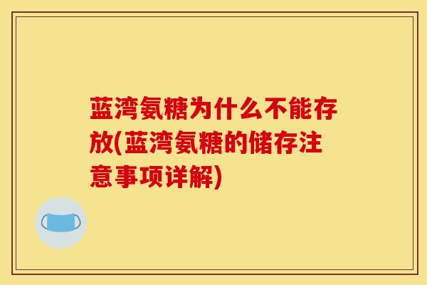 蓝湾氨糖为什么不能存放(蓝湾氨糖的储存注意事项详解)