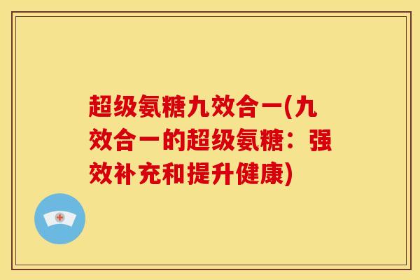 超级氨糖九效合一(九效合一的超级氨糖：强效补充和提升健康)