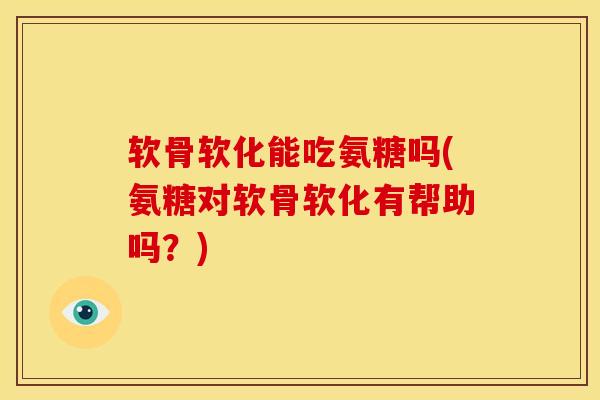 软骨软化能吃氨糖吗(氨糖对软骨软化有帮助吗？)-第1张图片-关节骑士