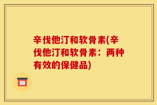辛伐他汀和软骨素(辛伐他汀和软骨素：两种有效的保健品)