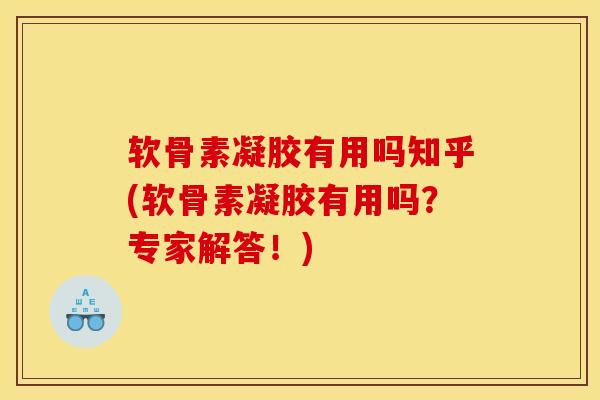 软骨素凝胶有用吗知乎(软骨素凝胶有用吗？专家解答！)