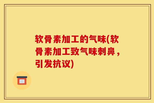 软骨素加工的气味(软骨素加工致气味刺鼻，引发抗议)