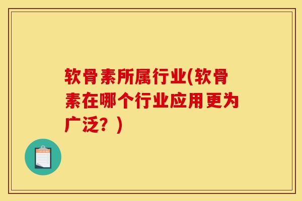 软骨素所属行业(软骨素在哪个行业应用更为广泛？)-第1张图片-关节骑士