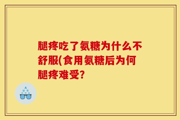 腿疼吃了氨糖为什么不舒服(食用氨糖后为何腿疼难受？