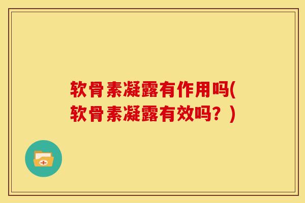 软骨素凝露有作用吗(软骨素凝露有效吗？)