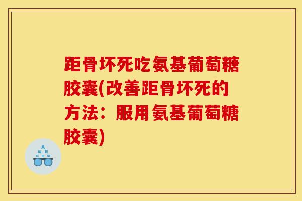 距骨坏死吃氨基葡萄糖胶囊(改善距骨坏死的方法：服用氨基葡萄糖胶囊)