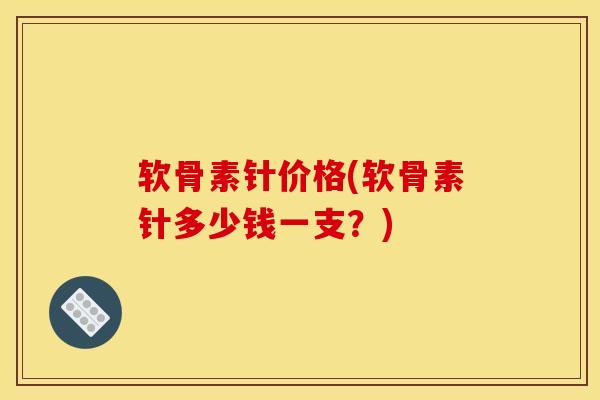 软骨素针价格(软骨素针多少钱一支？)