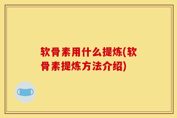 软骨素用什么提炼(软骨素提炼方法介绍)