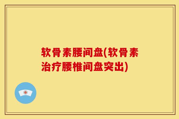 软骨素腰间盘(软骨素治疗腰椎间盘突出)
