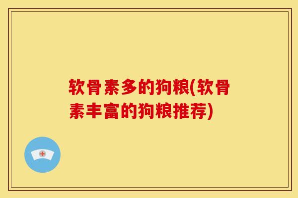 软骨素多的狗粮(软骨素丰富的狗粮推荐)