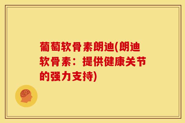 葡萄软骨素朗迪(朗迪软骨素：提供健康关节的强力支持)