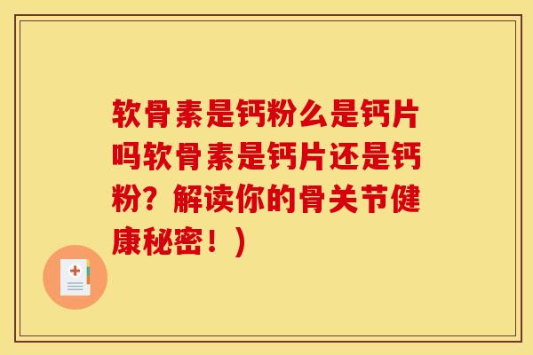 软骨素是钙粉么是钙片吗软骨素是钙片还是钙粉？解读你的骨关节健康秘密！)