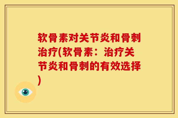 软骨素对关节炎和骨刺治疗(软骨素：治疗关节炎和骨刺的有效选择)