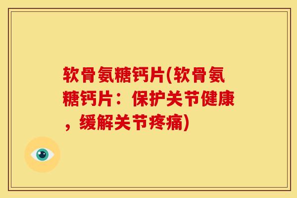 软骨氨糖钙片(软骨氨糖钙片:保护关节健康,缓解关节疼痛)-第1张图片-关节骑士 软骨氨糖钙片(软骨氨糖钙片:保护关节健康,缓解关节疼痛)-第1张图片-关节骑士