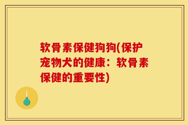 软骨素保健狗狗(保护宠物犬的健康：软骨素保健的重要性)