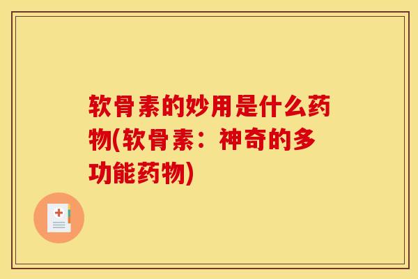 软骨素的妙用是什么药物(软骨素：神奇的多功能药物)