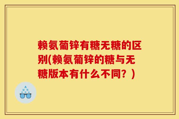赖氨葡锌有糖无糖的区别(赖氨葡锌的糖与无糖版本有什么不同？)