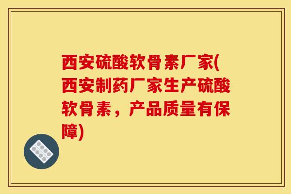 西安硫酸软骨素厂家(西安制药厂家生产硫酸软骨素，产品质量有保障)