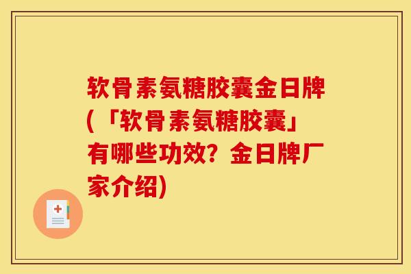 软骨素氨糖胶囊金日牌(「软骨素氨糖胶囊」有哪些功效？金日牌厂家介绍)