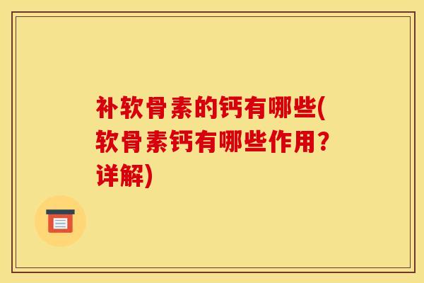 补软骨素的钙有哪些(软骨素钙有哪些作用？详解)