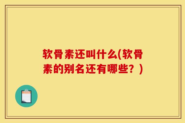 软骨素还叫什么(软骨素的别名还有哪些？)
