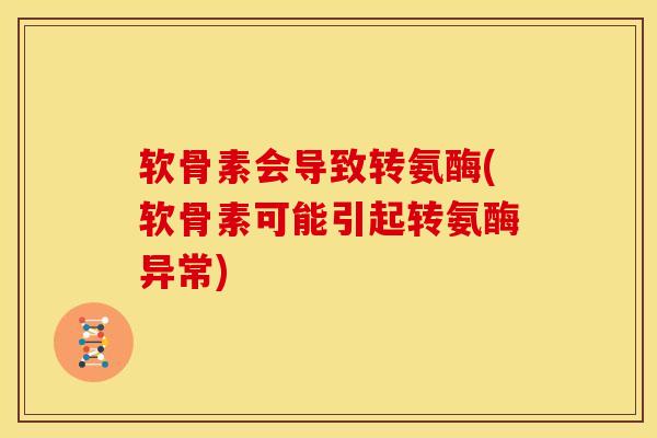 软骨素会导致转氨酶(软骨素可能引起转氨酶异常)