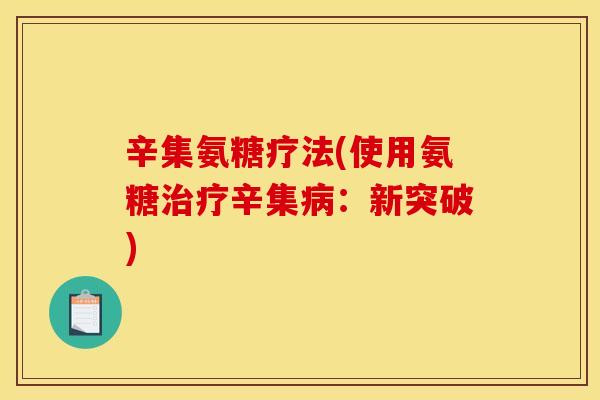 辛集氨糖疗法(使用氨糖治疗辛集病：新突破)
