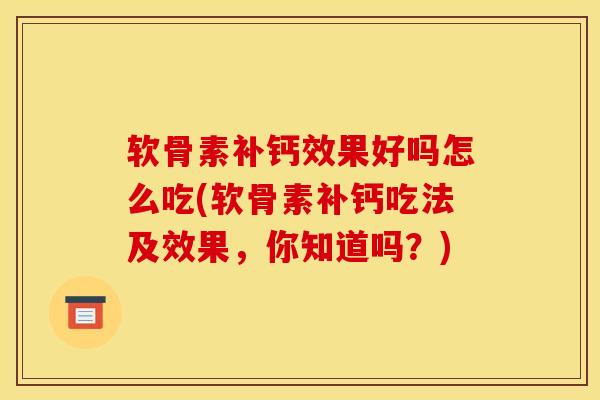 软骨素补钙效果好吗怎么吃(软骨素补钙吃法及效果，你知道吗？)