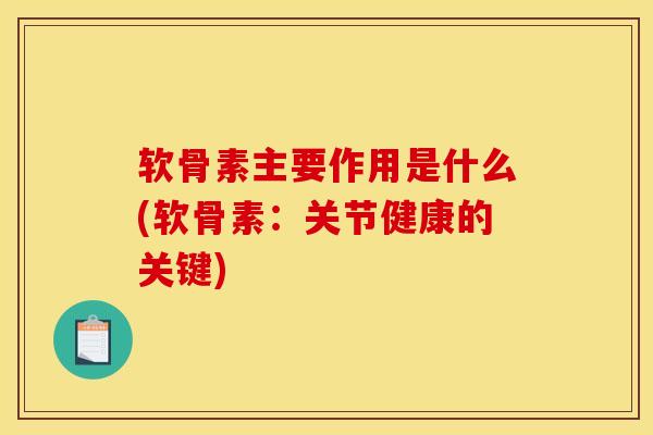 软骨素主要作用是什么(软骨素：关节健康的关键)