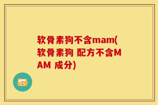 软骨素狗不含mam(软骨素狗 配方不含MAM 成分)