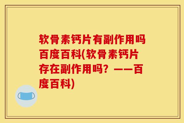 软骨素钙片有副作用吗百度百科(软骨素钙片存在副作用吗？——百度百科)