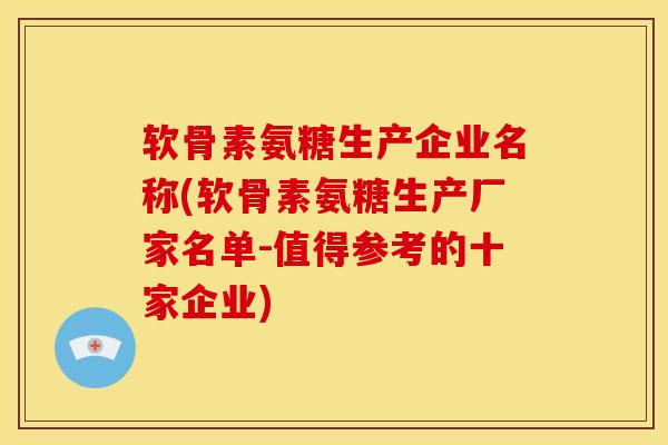 软骨素氨糖生产企业名称(软骨素氨糖生产厂家名单-值得参考的十家企业)