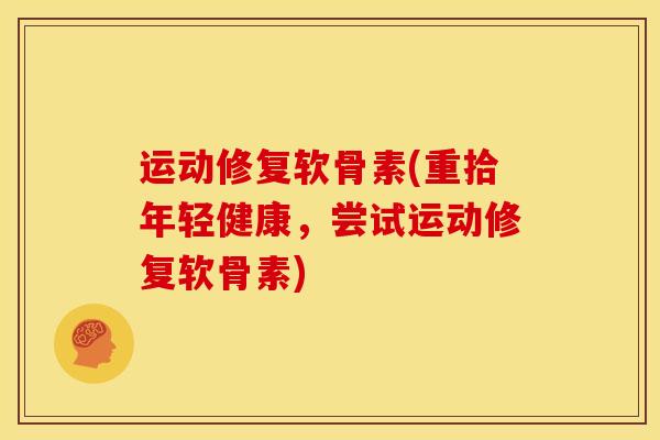 运动修复软骨素(重拾年轻健康，尝试运动修复软骨素)