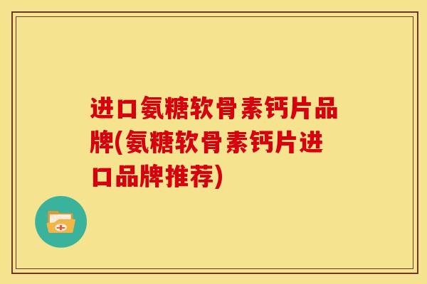 进口氨糖软骨素钙片品牌(氨糖软骨素钙片进口品牌推荐)