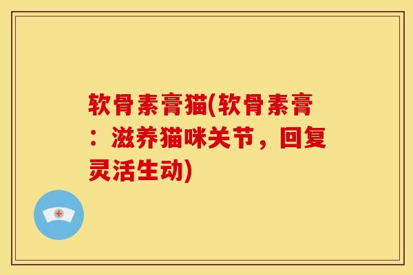 软骨素膏猫(软骨素膏：滋养猫咪关节，回复灵活生动)